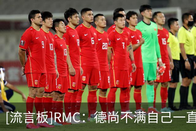 [流言板]RMC：德尚不满自己一直被批，他说不care舆论但其实心存芥蒂